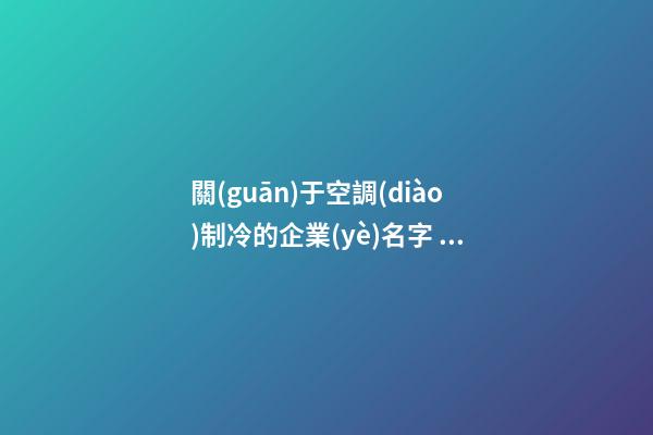 關(guān)于空調(diào)制冷的企業(yè)名字 貴氣公司好名字免費(fèi)-第1張-公司起名-玄機(jī)派